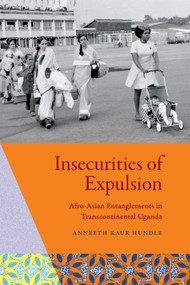 Insecurities of Expulsion (Afro-Asian Entanglements in Transcontinental Uganda) by Anneeth Kaur Hundle, 9781478031918