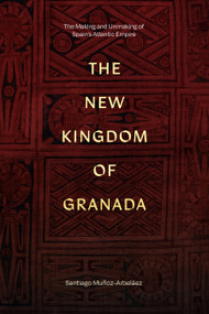 The New Kingdom of Granada (The Making and Unmaking of Spain's Atlantic Empire) by Santiago Muñoz-Arbeláez, 9781478031840