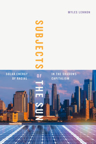 Subjects of the Sun (Solar Energy in the Shadows of Racial Capitalism) by Myles Lennon, 9781478031789