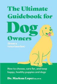The Ultimate Guidebook for Dog Owners (from a veterinarian) (How to choose, care for, and keep happy, healthy puppies and dogs) by Dr. Marlena Lopez Bsc Dvm, Hannah Naughton, 9781923239111