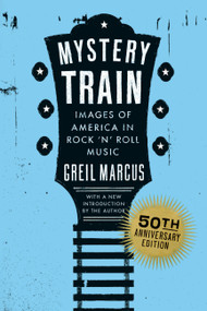 Mystery Train, 50th Anniversary Edition (Images of America in Rock 'n' Roll Music) by Greil Marcus, 9798217048021