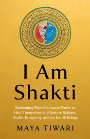 I Am Shakti (Reclaiming Women's Innate Power to Heal Themselves and Restore Balance, Health, Prosperity, and Joy for All Beings ) by Maya Tiwari, 9781803419978