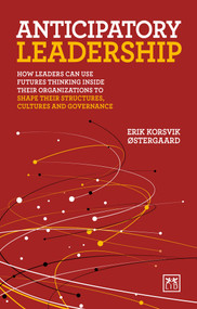Anticipatory Leadership (How leaders can use Futures Thinking inside their organizations to shape their structures, cultures and governance) by Erik Korsvik Ostergaard, 9781915951366