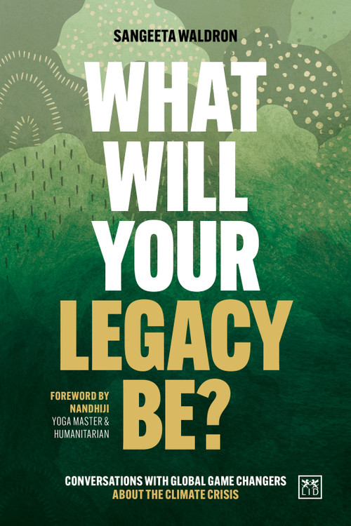 What Will Your Legacy Be? (Conversations with global game changers about the climate crisis) by Sangeeta Waldron, 9781915951533
