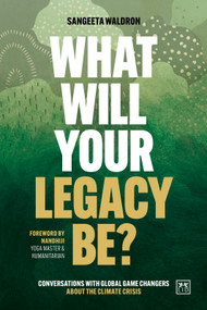 What Will Your Legacy Be? (Conversations with global game changers about the climate crisis) by Sangeeta Waldron, 9781915951533