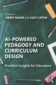 AI-Powered Pedagogy and Curriculum Design (Practical Insights for Educators) by Geoff Baker, Lucy Caton, 9781032894744
