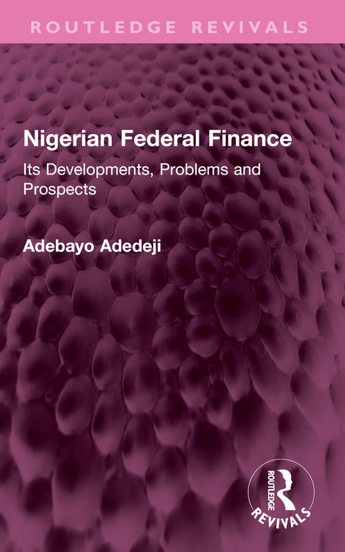 Nigerian Federal Finance (Its Developments, Problems and Prospects) by Adebayo Adedeji, 9781032587738