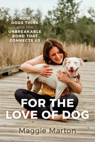 For the Love of Dog (How Dogs Think and the Unbreakable Bond That Connects Us) by Maggie Marton, 9798888456910
