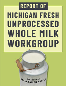 Report of Michigan Fresh Unprocessed Whole Milk Workgroup by Sally Fallon Morell, Michigan Fresh Unprocessed Whole Milk Work Group, 9781510784956