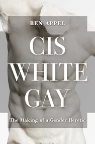 Cis White Gay (The Making of a Gender Heretic) by Ben Appel, 9781637586280