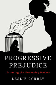 Progressive Prejudice (Exposing the Devouring Mother) by Leslie Corbly, 9798895651704