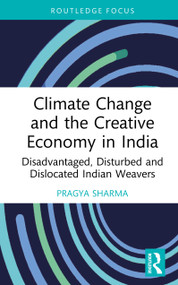 Climate Change and the Creative Economy in India (Disadvantaged, Disturbed and Dislocated Indian Weavers) by Pragya Sharma, 9781032584324