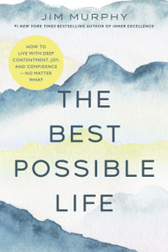 The Best Possible Life (How to Live with Deep Contentment, Joy, and Competence-No Matter What) by Jim Murphy, 9781546009788