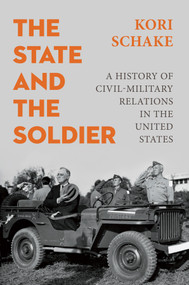 The State and the Soldier (A History of Civil-Military Relations in the United States) by Kori Schake, 9781509570539
