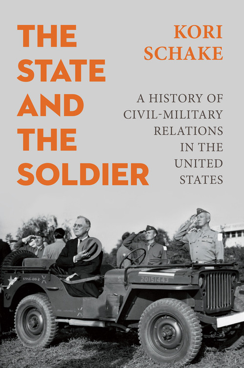 The State and the Soldier (A History of Civil-Military Relations in the United States) by Kori Schake, 9781509570539