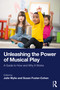 Unleashing the Power of Musical Play (A Guide to How and Why It Works) by Julie Wylie, Susan Foster-Cohen, 9781032745251