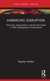 Embracing Disruption (Clowning, Improvisation, and the Unscripted in Early Shakespearean Performance) by Stephen Wisker, 9781032740799