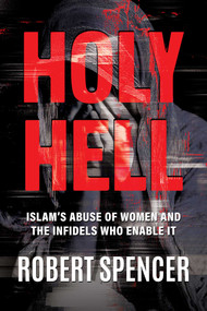 Holy Hell (Islam's Abuse of Women and the Infidels Who Enable It) by Robert Spencer, 9798895653005