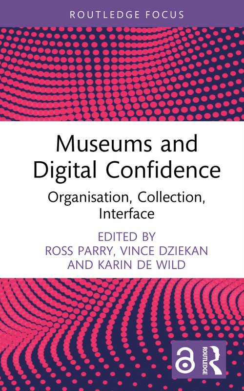 Museums and Digital Confidence (Organisation, Collection, Interface) by Ross Parry, Vince Dziekan, Karin de Wild, 9781032216959