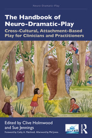 The Handbook of Neuro-Dramatic-Play (Cross-Cultural, Attachment-Based Play for Clinicians and Practitioners) by Clive Holmwood, Sue Jennings, 9781032807089