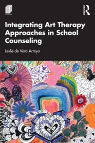 Integrating Art Therapy Approaches in School Counseling by Leslie de Vera Arroyo, 9781032554914