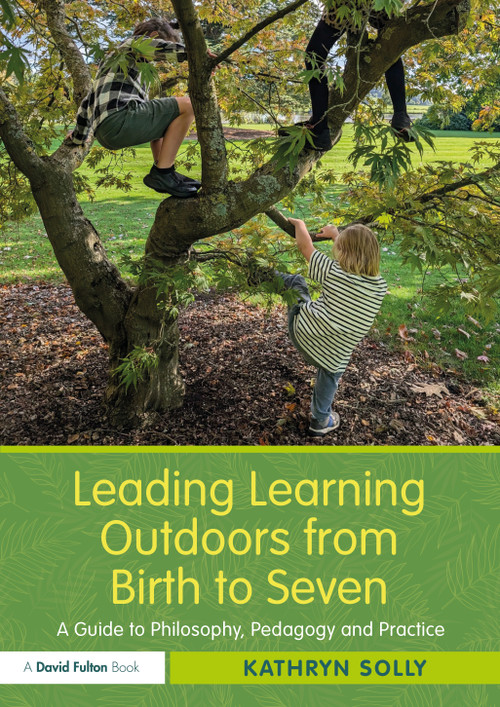 Leading Learning Outdoors from Birth to Seven (A Guide to Philosophy, Pedagogy and Practice) by Kathryn Solly, 9781138348851