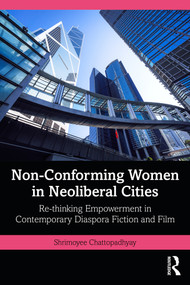 Non-Conforming Women in Neoliberal Cities (Re-thinking Empowerment in Contemporary Diaspora Fiction and Film) by Shrimoyee Chattopadhyay, 9781041038818