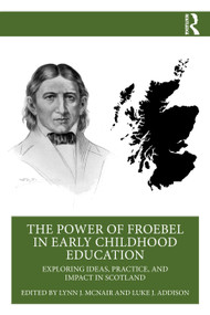 The Power of Froebel in Early Childhood Education (Exploring Ideas, Practice, and Impact in Scotland) by Lynn J. McNair, Luke J. Addison, 9781032916392