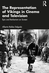 The Representation of Vikings in Cinema and Television (Epic and Barbarism on Screen) by Alberto Robles Delgado, 9781032822358