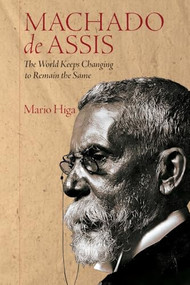 Machado de Assis (The World Keeps Changing to Remain the Same) by Mario Higa, 9781855664210