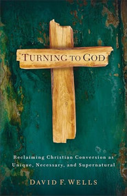 Turning to God (Reclaiming Christian Conversion as Unique, Necessary, and Supernatural) by David F. Wells, Doug Birdsall, 9780801097003