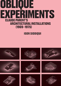Oblique Experiments (Claude Parent's Architectural Installations (1969-1975)) by Igor Siddiqui, 9781966515227