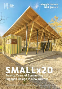 Smallx20 (Twenty Years of Community Engaged Design in New Orleans) by Maggie Hansen, Nick Jenisch, Emilie Taylor Welty, Ann Yoachim, 9781966515098