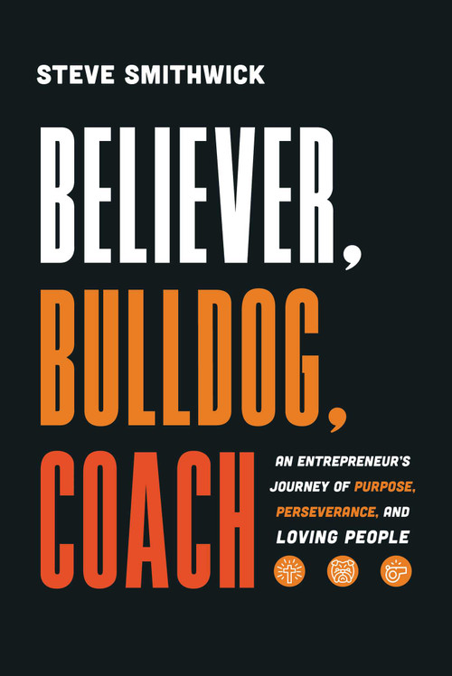 Believer, Bulldog, Coach (An Entrepreneur's Journey of Purpose, Perseverance, and Loving People) by Steve Smithwick, 9798891881730