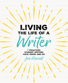 Living the Life of a Writer (6 Practices Student Writers Have, Know, and Do) by Jen Vincent, 9781032853109