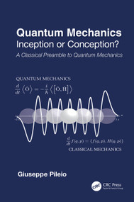Quantum Mechanics (Inception or Conception? A Classical Preamble to Quantum Mechanics) by Giuseppe Pileio, 9781032605883