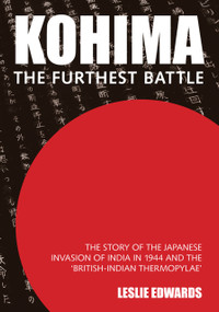 Kohima (The Story of the Japanese Invasion of India in 1944 and the 'British-Indian Thermopylae') by Leslie Edwards, 9780750988940