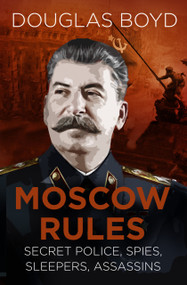 Moscow Rules (Secret Police, Spies, Sleepers, Assassins) by Douglas Boyd, 9780750989367