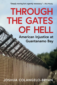 Through the Gates of Hell (American Injustice at Guantanamo Bay) by Joshua Colangelo-Bryan, 9781967494002