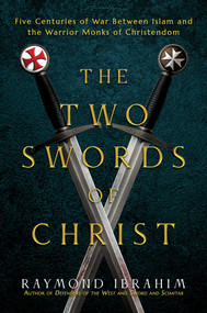 The Two Swords of Christ (Five Centuries of War between Islam and the Warrior Monks of Christendom) by Raymond Ibrahim, 9798888457238