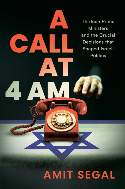 A Call at 4 AM (Thirteen Prime Ministers and the Crucial Decisions that Shaped Israeli Politics) by Amit Segal, 9798895652022