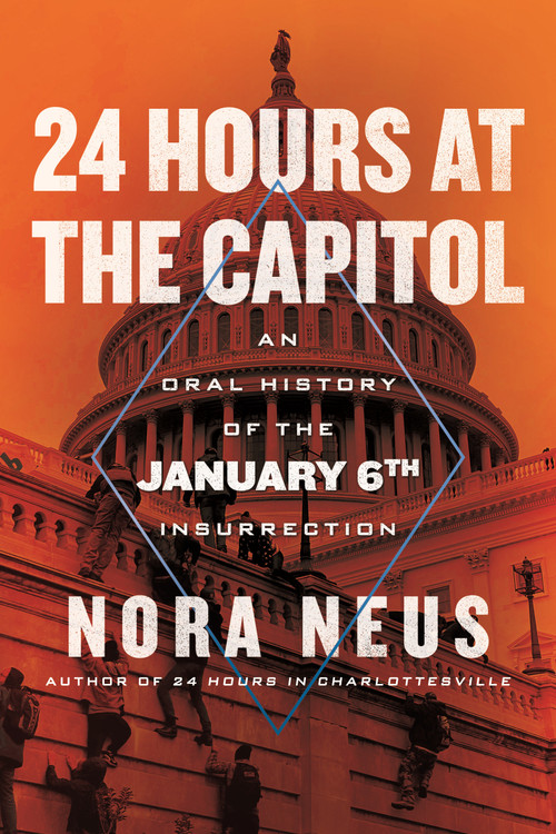 24 Hours at the Capitol (An Oral History of the January 6th Insurrection) by Nora Neus, 9780807020623