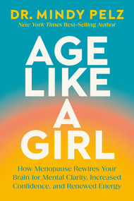 Age Like a Girl (How Menopause Rewires Your Brain for Mental Clarity, Increased Confidence, and Renewed Energy) by Dr. Mindy Pelz, 9781401975562