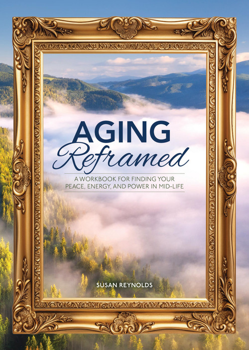 Aging Reframed (A Workbook for Finding Your Peace, Energy, and Power in Mid-Life) by Susan Reynolds, 9780785846918