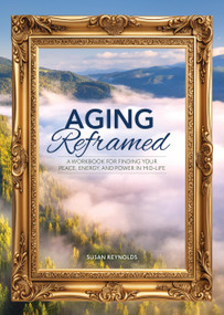 Aging Reframed (A Workbook for Finding Your Peace, Energy, and Power in Mid-Life) by Susan Reynolds, 9780785846918