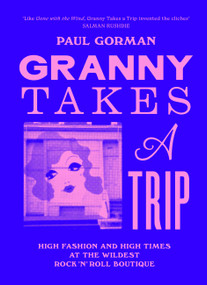 Granny Takes a Trip (High Fashion and High Times at the Wildest Rock 'n' Roll Boutique) by Paul Gorman, 9781399623612