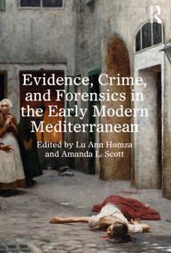 Evidence, Crime, and Forensics in the Early Modern Mediterranean by Lu Ann Homza, Amanda L. Scott, 9781032781464