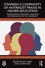 Towards a Community of Antiracist Praxis in Higher Education (Transformative Principles, Practices, and Resources for the Classroom) by Jie Y. Park, Laurie Ross, 9781032750316