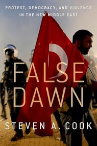 False Dawn (Protest, Democracy, and Violence in the New Middle East) by Steven A. Cook, 9780190611415