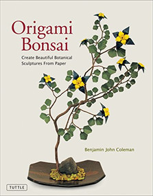 Origami Bonsai (Create Beautiful Botanical Sculptures From Paper: Origami Book with 14 Beautiful Projects and Instructional Videos) by Benjamin John Coleman, 9780804858991
